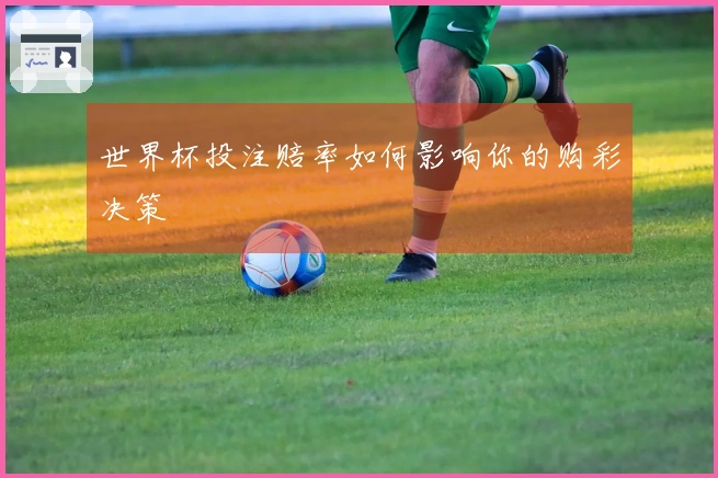 世界杯投注赔率如何影响你的购彩决策