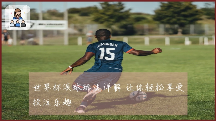 世界杯滚球玩法详解 让你轻松享受投注乐趣